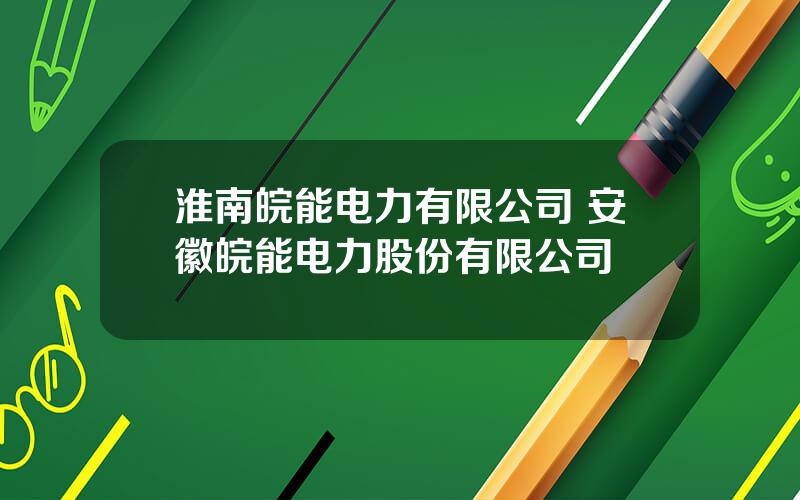 淮南皖能电力有限公司 安徽皖能电力股份有限公司